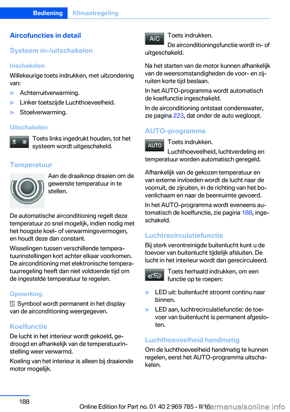 BMW X5 2016 Instructieboekjes (in Dutch) Aircofuncties in detail
Systeem in-/uitschakelen Inschakelen
Willekeurige toets indrukken, met uitzondering
van:▷Achterruitverwarming.▷Linker toetszijde Luchthoeveelheid.▷Stoelverwarming.
Uitsch BMW X5 2016 Instructieboekjes (in Dutch) Aircofuncties in detail
Systeem in-/uitschakelen Inschakelen
Willekeurige toets indrukken, met uitzondering
van:▷Achterruitverwarming.▷Linker toetszijde Luchthoeveelheid.▷Stoelverwarming.
Uitsch