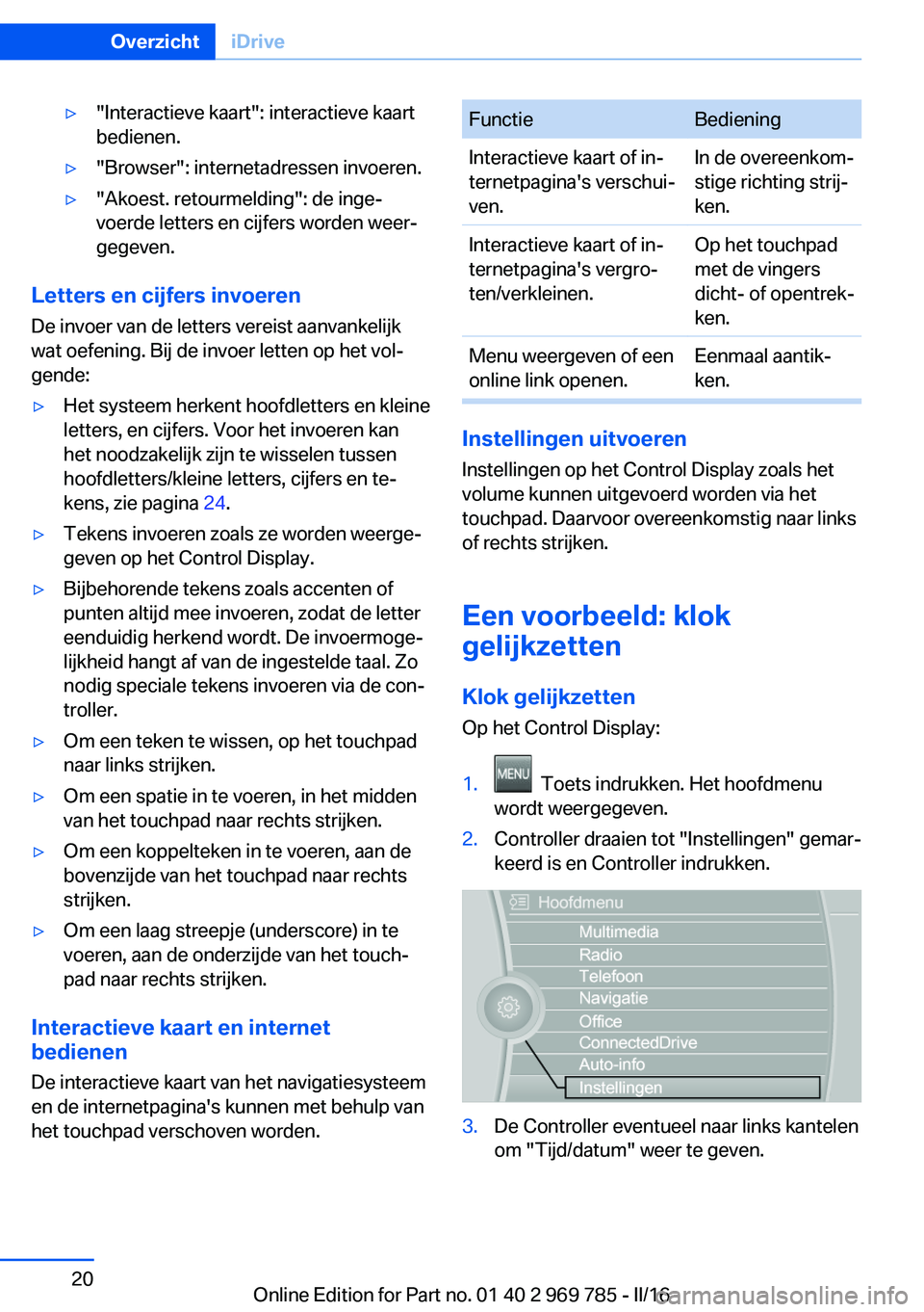 BMW X5 2016  Instructieboekjes (in Dutch) ▷"Interactieve kaart": interactieve kaart
bedienen.▷"Browser": internetadressen invoeren.▷"Akoest. retourmelding": de inge‐
voerde letters en cijfers worden weer‐
geg