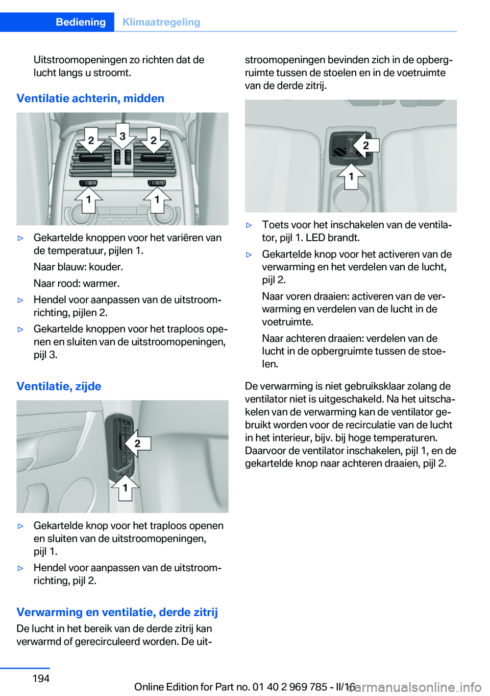 BMW X5 2016 Instructieboekjes (in Dutch) Uitstroomopeningen zo richten dat de
lucht langs u stroomt.
Ventilatie achterin, midden
▷Gekartelde knoppen voor het variëren van
de temperatuur, pijlen 1.
Naar blauw: kouder.
Naar rood: warmer.▷ BMW X5 2016 Instructieboekjes (in Dutch) Uitstroomopeningen zo richten dat de
lucht langs u stroomt.
Ventilatie achterin, midden
▷Gekartelde knoppen voor het variëren van
de temperatuur, pijlen 1.
Naar blauw: kouder.
Naar rood: warmer.▷
