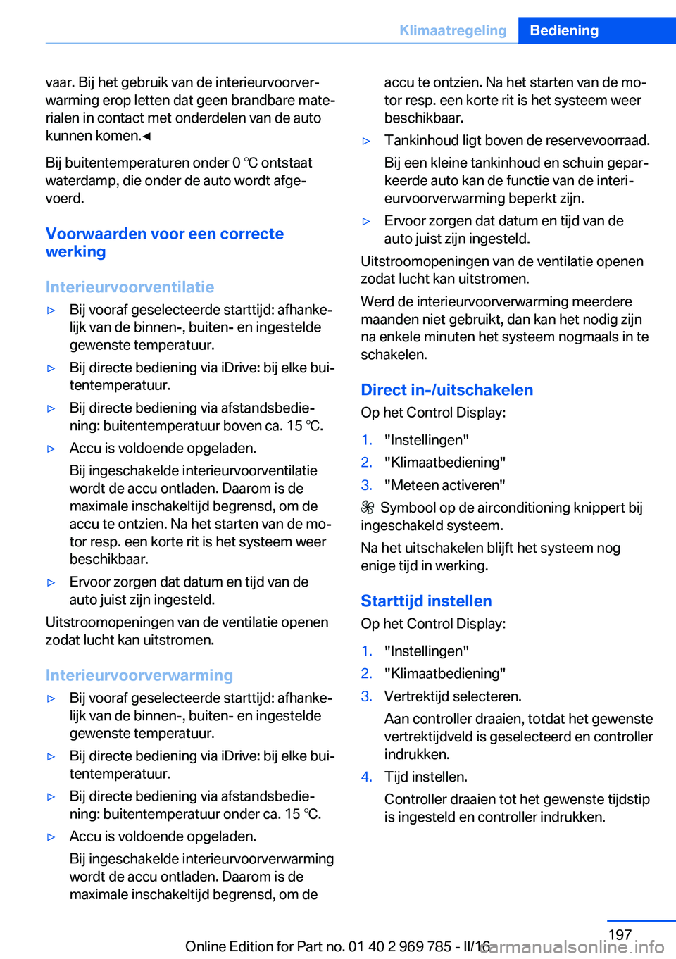 BMW X5 2016 Instructieboekjes (in Dutch) vaar. Bij het gebruik van de interieurvoorver‐
warming erop letten dat geen brandbare mate‐
rialen in contact met onderdelen van de auto
kunnen komen.◀
Bij buitentemperaturen onder 0 ℃ ontstaa BMW X5 2016 Instructieboekjes (in Dutch) vaar. Bij het gebruik van de interieurvoorver‐
warming erop letten dat geen brandbare mate‐
rialen in contact met onderdelen van de auto
kunnen komen.◀
Bij buitentemperaturen onder 0 ℃ ontstaa