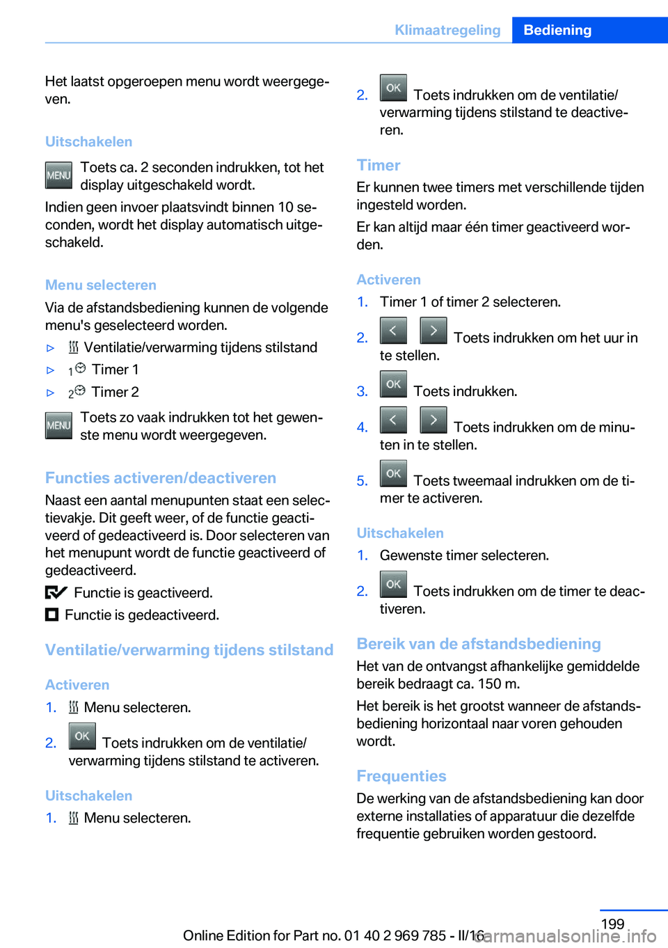 BMW X5 2016 Instructieboekjes (in Dutch) Het laatst opgeroepen menu wordt weergege‐
ven.
Uitschakelen Toets ca. 2 seconden indrukken, tot het
display uitgeschakeld wordt.
Indien geen invoer plaatsvindt binnen 10 se‐
conden, wordt het dis BMW X5 2016 Instructieboekjes (in Dutch) Het laatst opgeroepen menu wordt weergege‐
ven.
Uitschakelen Toets ca. 2 seconden indrukken, tot het
display uitgeschakeld wordt.
Indien geen invoer plaatsvindt binnen 10 se‐
conden, wordt het dis