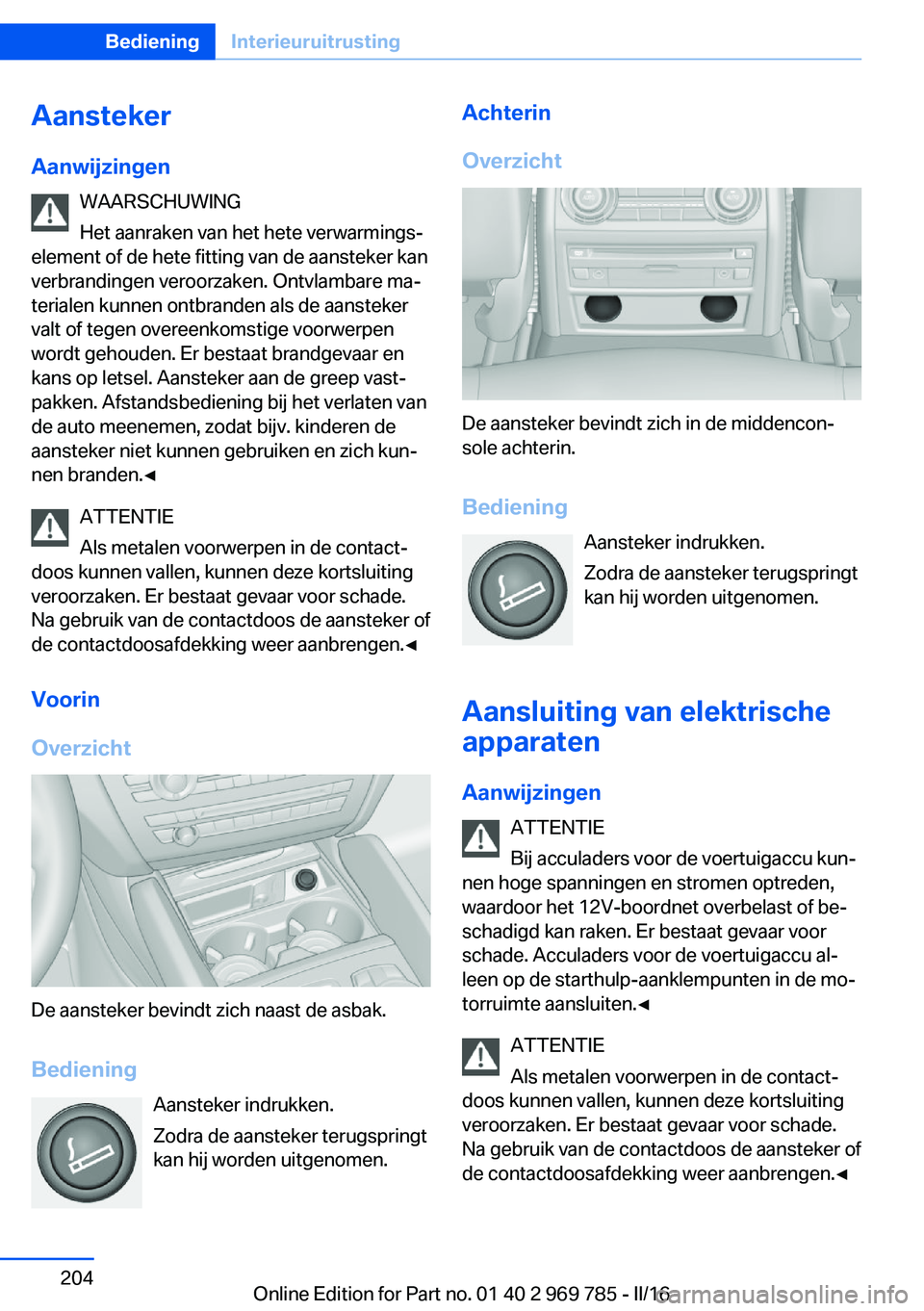 BMW X5 2016 Instructieboekjes (in Dutch) Aansteker
Aanwijzingen WAARSCHUWING
Het aanraken van het hete verwarmings‐
element of de hete fitting van de aansteker kan
verbrandingen veroorzaken. Ontvlambare ma‐
terialen kunnen ontbranden als BMW X5 2016 Instructieboekjes (in Dutch) Aansteker
Aanwijzingen WAARSCHUWING
Het aanraken van het hete verwarmings‐
element of de hete fitting van de aansteker kan
verbrandingen veroorzaken. Ontvlambare ma‐
terialen kunnen ontbranden als