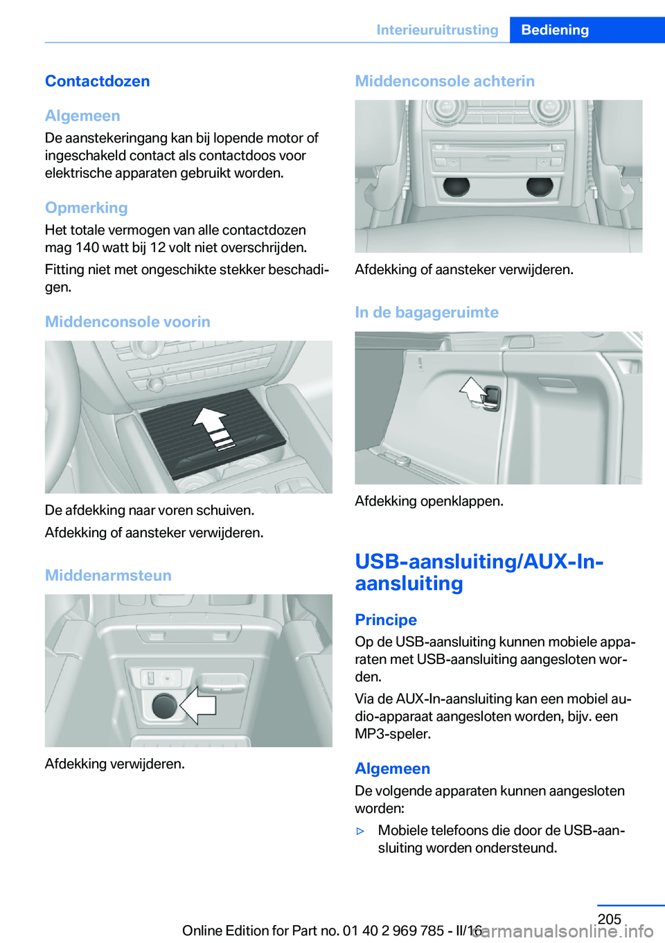 BMW X5 2016 Instructieboekjes (in Dutch) Contactdozen
Algemeen
De aanstekeringang kan bij lopende motor of
ingeschakeld contact als contactdoos voor
elektrische apparaten gebruikt worden.
Opmerking Het totale vermogen van alle contactdozen
m BMW X5 2016 Instructieboekjes (in Dutch) Contactdozen
Algemeen
De aanstekeringang kan bij lopende motor of
ingeschakeld contact als contactdoos voor
elektrische apparaten gebruikt worden.
Opmerking Het totale vermogen van alle contactdozen
m