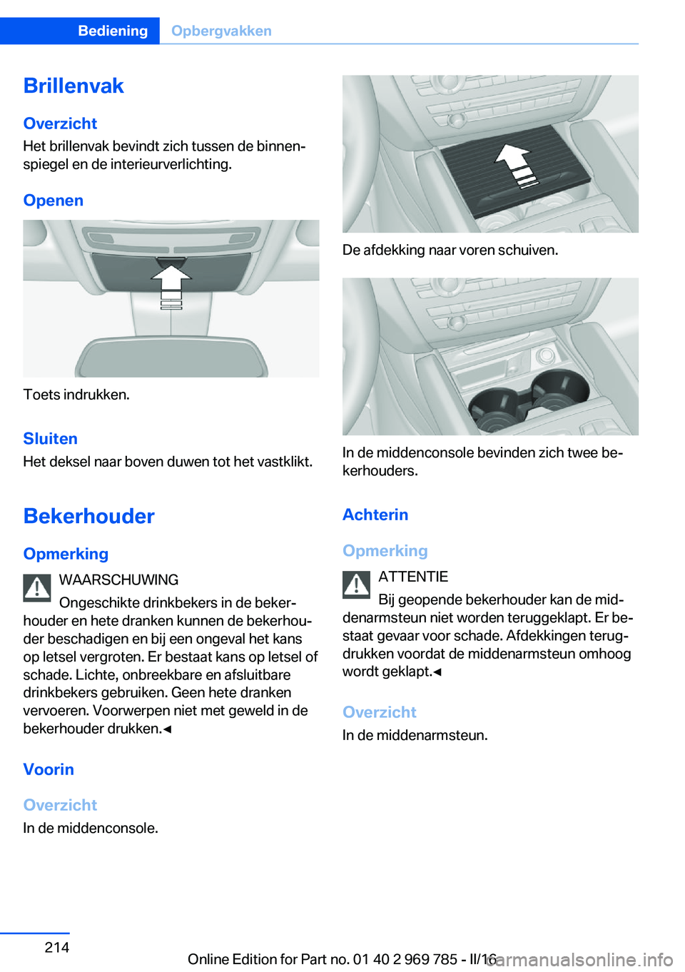 BMW X5 2016 Instructieboekjes (in Dutch) BrillenvakOverzicht
Het brillenvak bevindt zich tussen de binnen‐
spiegel en de interieurverlichting.
Openen
Toets indrukken.
Sluiten Het deksel naar boven duwen tot het vastklikt.
Bekerhouder Opmer BMW X5 2016 Instructieboekjes (in Dutch) BrillenvakOverzicht
Het brillenvak bevindt zich tussen de binnen‐
spiegel en de interieurverlichting.
Openen
Toets indrukken.
Sluiten Het deksel naar boven duwen tot het vastklikt.
Bekerhouder Opmer