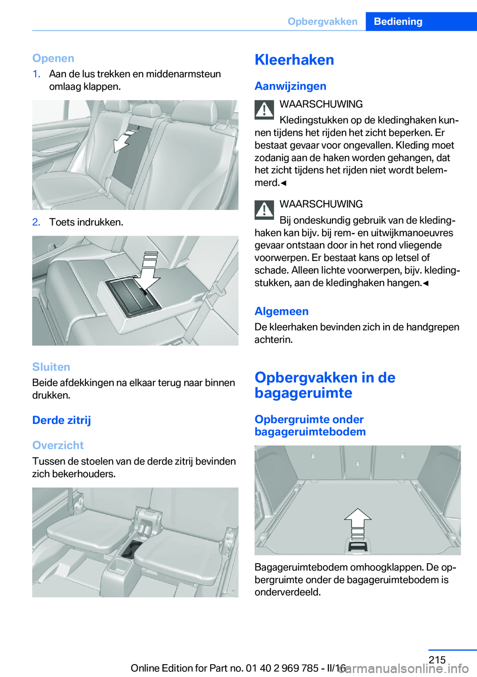 BMW X5 2016 Instructieboekjes (in Dutch) Openen1.Aan de lus trekken en middenarmsteun
omlaag klappen.2.Toets indrukken.
Sluiten
Beide afdekkingen na elkaar terug naar binnen
drukken.
Derde zitrij
Overzicht
Tussen de stoelen van de derde zitr BMW X5 2016 Instructieboekjes (in Dutch) Openen1.Aan de lus trekken en middenarmsteun
omlaag klappen.2.Toets indrukken.
Sluiten
Beide afdekkingen na elkaar terug naar binnen
drukken.
Derde zitrij
Overzicht
Tussen de stoelen van de derde zitr