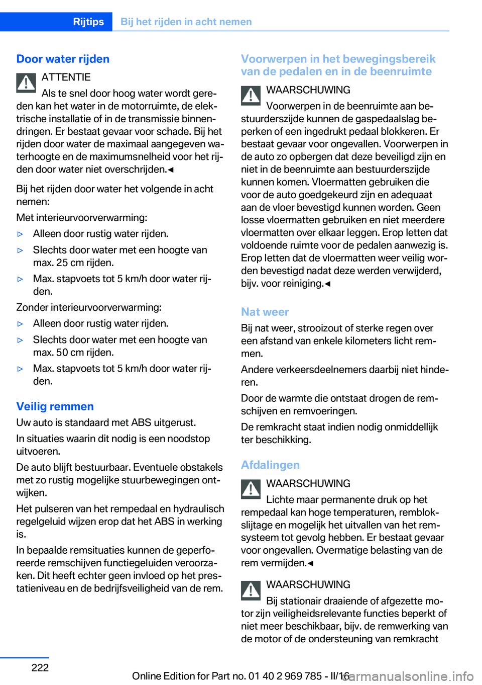 BMW X5 2016 Instructieboekjes (in Dutch) Door water rijdenATTENTIE
Als te snel door hoog water wordt gere‐
den kan het water in de motorruimte, de elek‐
trische installatie of in de transmissie binnen‐
dringen. Er bestaat gevaar voor s BMW X5 2016 Instructieboekjes (in Dutch) Door water rijdenATTENTIE
Als te snel door hoog water wordt gere‐
den kan het water in de motorruimte, de elek‐
trische installatie of in de transmissie binnen‐
dringen. Er bestaat gevaar voor s