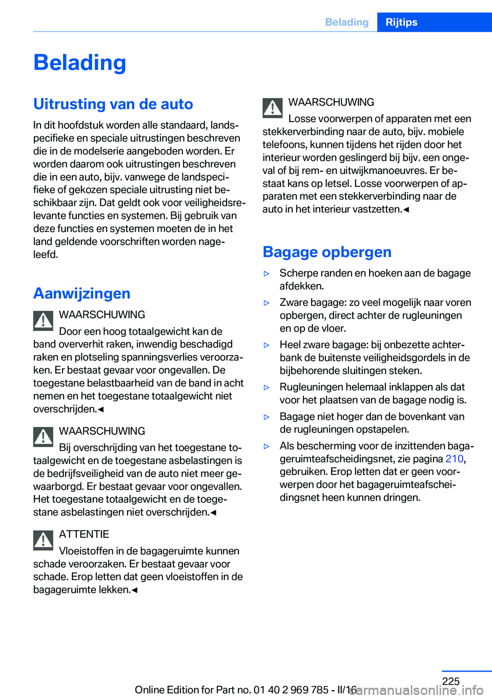 BMW X5 2016 Instructieboekjes (in Dutch) BeladingUitrusting van de auto
In dit hoofdstuk worden alle standaard, lands‐
pecifieke en speciale uitrustingen beschreven
die in de modelserie aangeboden worden. Er
worden daarom ook uitrustingen BMW X5 2016 Instructieboekjes (in Dutch) BeladingUitrusting van de auto
In dit hoofdstuk worden alle standaard, lands‐
pecifieke en speciale uitrustingen beschreven
die in de modelserie aangeboden worden. Er
worden daarom ook uitrustingen