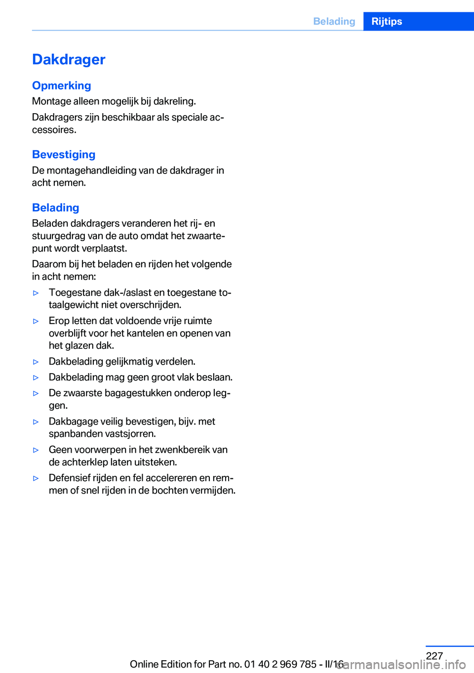 BMW X5 2016 Instructieboekjes (in Dutch) Dakdrager
Opmerking Montage alleen mogelijk bij dakreling.
Dakdragers zijn beschikbaar als speciale ac‐
cessoires.
Bevestiging
De montagehandleiding van de dakdrager in
acht nemen.
Belading Beladen BMW X5 2016 Instructieboekjes (in Dutch) Dakdrager
Opmerking Montage alleen mogelijk bij dakreling.
Dakdragers zijn beschikbaar als speciale ac‐
cessoires.
Bevestiging
De montagehandleiding van de dakdrager in
acht nemen.
Belading Beladen