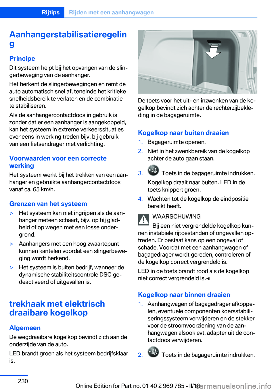 BMW X5 2016 Instructieboekjes (in Dutch) Aanhangerstabilisatieregelin
g
Principe Dit systeem helpt bij het opvangen van de slin‐
gerbeweging van de aanhanger.
Het herkent de slingerbewegingen en remt de
auto automatisch snel af, teneinde h BMW X5 2016 Instructieboekjes (in Dutch) Aanhangerstabilisatieregelin
g
Principe Dit systeem helpt bij het opvangen van de slin‐
gerbeweging van de aanhanger.
Het herkent de slingerbewegingen en remt de
auto automatisch snel af, teneinde h