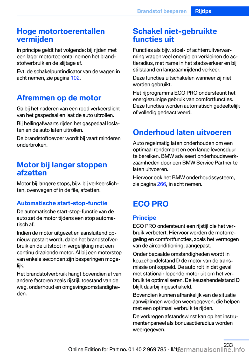 BMW X5 2016  Instructieboekjes (in Dutch) Hoge motortoerentallen
vermijden
In principe geldt het volgende: bij rijden met
een lager motortoerental nemen het brand‐
stofverbruik en de slijtage af.
Evt. de schakelpuntindicator van de wagen in