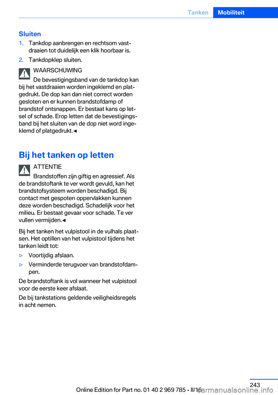 BMW X5 2016 Instructieboekjes (in Dutch) Sluiten1.Tankdop aanbrengen en rechtsom vast‐
draaien tot duidelijk een klik hoorbaar is.2.Tankdopklep sluiten.
WAARSCHUWING
De bevestigingsband van de tankdop kan
bij het vastdraaien worden ingekle BMW X5 2016 Instructieboekjes (in Dutch) Sluiten1.Tankdop aanbrengen en rechtsom vast‐
draaien tot duidelijk een klik hoorbaar is.2.Tankdopklep sluiten.
WAARSCHUWING
De bevestigingsband van de tankdop kan
bij het vastdraaien worden ingekle