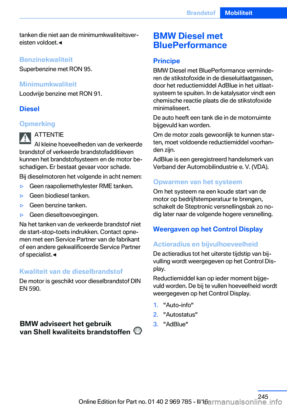 BMW X5 2016 Instructieboekjes (in Dutch) tanken die niet aan de minimumkwaliteitsver‐
eisten voldoet.◀
Benzinekwaliteit
Superbenzine met RON 95.
Minimumkwaliteit
Loodvrije benzine met RON 91.
Diesel
Opmerking ATTENTIE
Al kleine hoeveelhe BMW X5 2016 Instructieboekjes (in Dutch) tanken die niet aan de minimumkwaliteitsver‐
eisten voldoet.◀
Benzinekwaliteit
Superbenzine met RON 95.
Minimumkwaliteit
Loodvrije benzine met RON 91.
Diesel
Opmerking ATTENTIE
Al kleine hoeveelhe