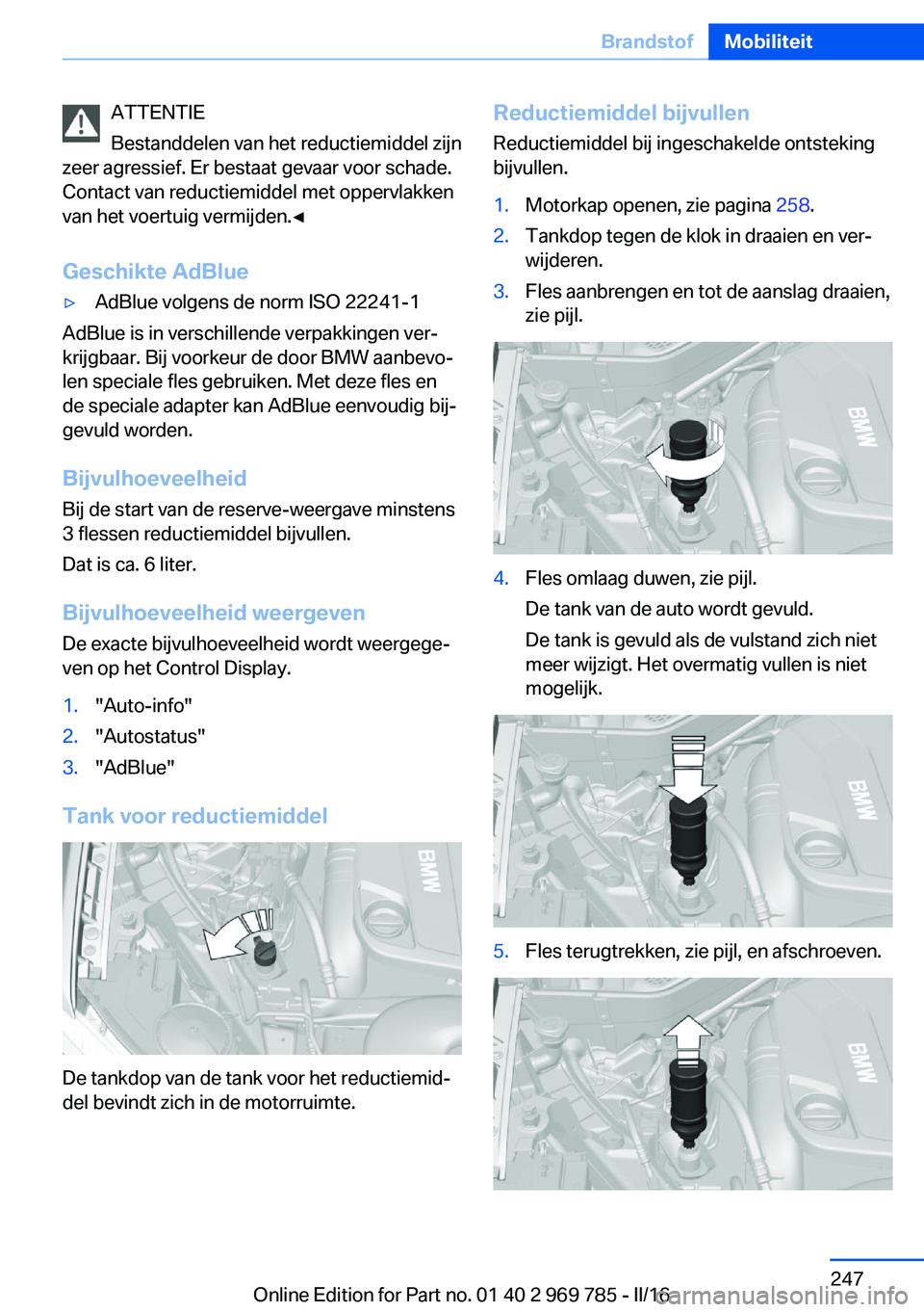 BMW X5 2016 Instructieboekjes (in Dutch) ATTENTIE
Bestanddelen van het reductiemiddel zijn
zeer agressief. Er bestaat gevaar voor schade.
Contact van reductiemiddel met oppervlakken
van het voertuig vermijden.◀
Geschikte AdBlue▷AdBlue vo BMW X5 2016 Instructieboekjes (in Dutch) ATTENTIE
Bestanddelen van het reductiemiddel zijn
zeer agressief. Er bestaat gevaar voor schade.
Contact van reductiemiddel met oppervlakken
van het voertuig vermijden.◀
Geschikte AdBlue▷AdBlue vo