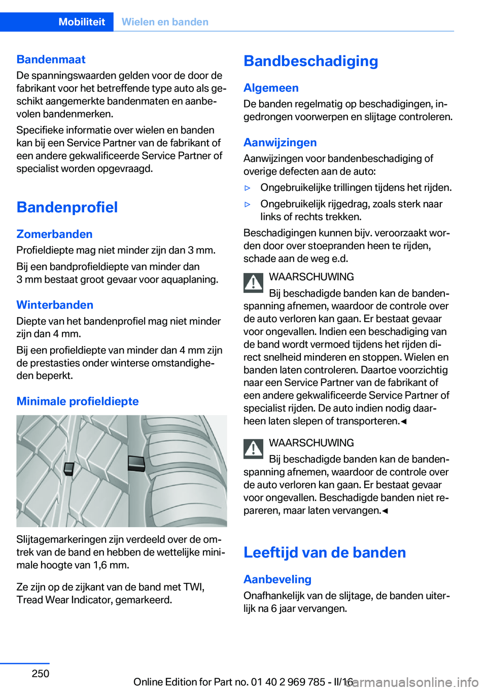 BMW X5 2016 Instructieboekjes (in Dutch) Bandenmaat
De spanningswaarden gelden voor de door de
fabrikant voor het betreffende type auto als ge‐
schikt aangemerkte bandenmaten en aanbe‐
volen bandenmerken.
Specifieke informatie over wiele BMW X5 2016 Instructieboekjes (in Dutch) Bandenmaat
De spanningswaarden gelden voor de door de
fabrikant voor het betreffende type auto als ge‐
schikt aangemerkte bandenmaten en aanbe‐
volen bandenmerken.
Specifieke informatie over wiele