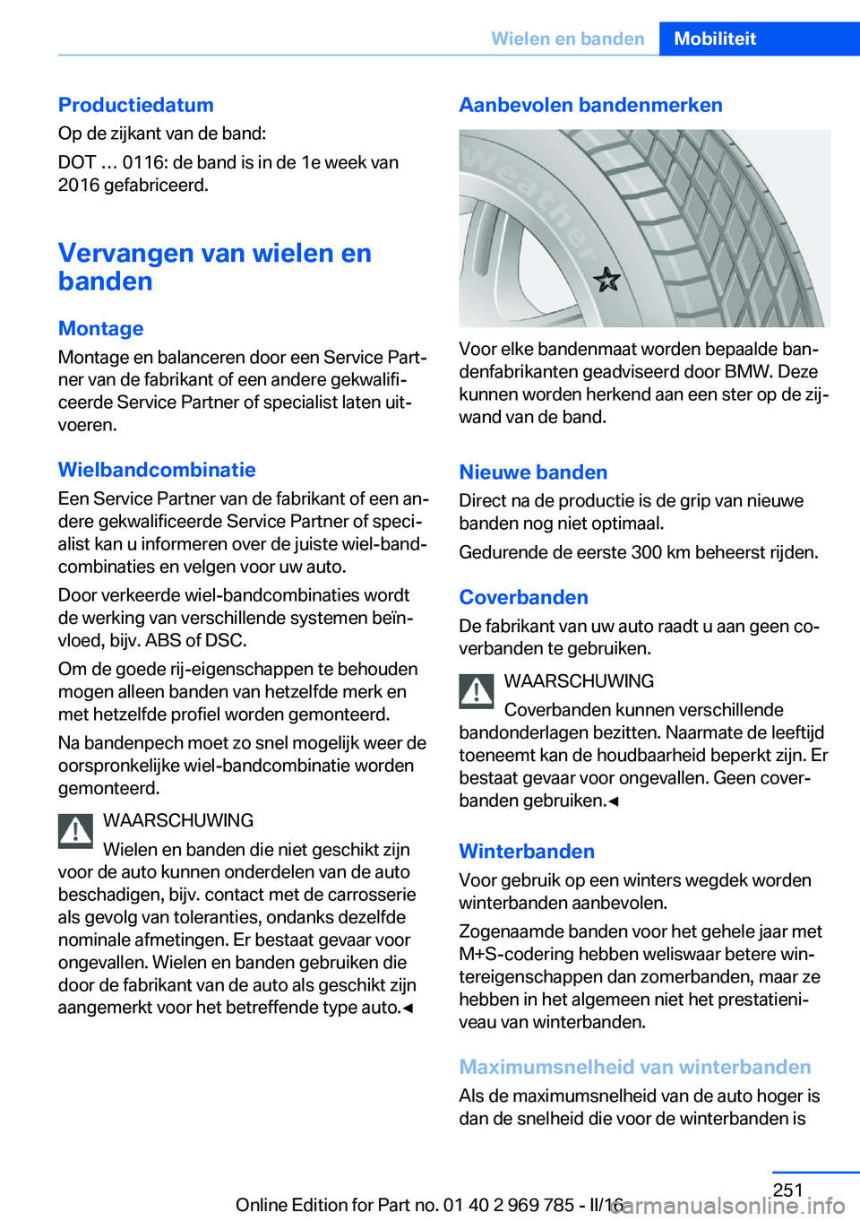BMW X5 2016 Instructieboekjes (in Dutch) ProductiedatumOp de zijkant van de band:
DOT … 0116: de band is in de 1e week van
2016 gefabriceerd.
Vervangen van wielen en
banden
Montage
Montage en balanceren door een Service Part‐ ner van de BMW X5 2016 Instructieboekjes (in Dutch) ProductiedatumOp de zijkant van de band:
DOT … 0116: de band is in de 1e week van
2016 gefabriceerd.
Vervangen van wielen en
banden
Montage
Montage en balanceren door een Service Part‐ ner van de