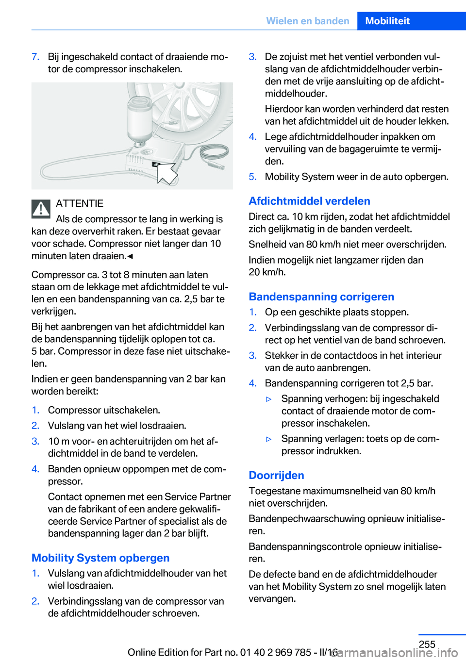 BMW X5 2016 Instructieboekjes (in Dutch) 7.Bij ingeschakeld contact of draaiende mo‐
tor de compressor inschakelen.
ATTENTIE
Als de compressor te lang in werking is
kan deze oververhit raken. Er bestaat gevaar
voor schade. Compressor niet BMW X5 2016 Instructieboekjes (in Dutch) 7.Bij ingeschakeld contact of draaiende mo‐
tor de compressor inschakelen.
ATTENTIE
Als de compressor te lang in werking is
kan deze oververhit raken. Er bestaat gevaar
voor schade. Compressor niet