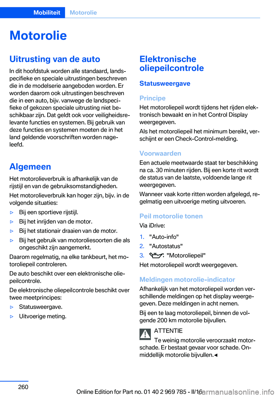 BMW X5 2016 Instructieboekjes (in Dutch) MotorolieUitrusting van de autoIn dit hoofdstuk worden alle standaard, lands‐
pecifieke en speciale uitrustingen beschreven
die in de modelserie aangeboden worden. Er
worden daarom ook uitrustingen BMW X5 2016 Instructieboekjes (in Dutch) MotorolieUitrusting van de autoIn dit hoofdstuk worden alle standaard, lands‐
pecifieke en speciale uitrustingen beschreven
die in de modelserie aangeboden worden. Er
worden daarom ook uitrustingen