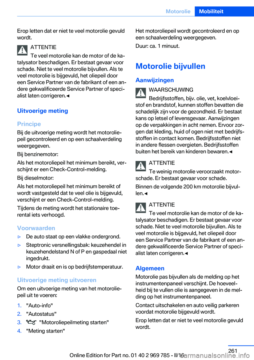 BMW X5 2016 Instructieboekjes (in Dutch) Erop letten dat er niet te veel motorolie gevuld
wordt.
ATTENTIE
Te veel motorolie kan de motor of de ka‐
talysator beschadigen. Er bestaat gevaar voor
schade. Niet te veel motorolie bijvullen. Als BMW X5 2016 Instructieboekjes (in Dutch) Erop letten dat er niet te veel motorolie gevuld
wordt.
ATTENTIE
Te veel motorolie kan de motor of de ka‐
talysator beschadigen. Er bestaat gevaar voor
schade. Niet te veel motorolie bijvullen. Als