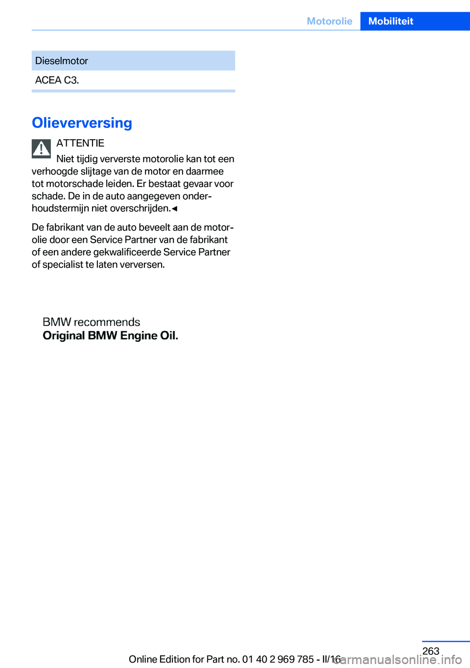 BMW X5 2016 Instructieboekjes (in Dutch) DieselmotorACEA C3.
OlieverversingATTENTIE
Niet tijdig ververste motorolie kan tot een
verhoogde slijtage van de motor en daarmee
tot motorschade leiden. Er bestaat gevaar voor
schade. De in de auto a BMW X5 2016 Instructieboekjes (in Dutch) DieselmotorACEA C3.
OlieverversingATTENTIE
Niet tijdig ververste motorolie kan tot een
verhoogde slijtage van de motor en daarmee
tot motorschade leiden. Er bestaat gevaar voor
schade. De in de auto a