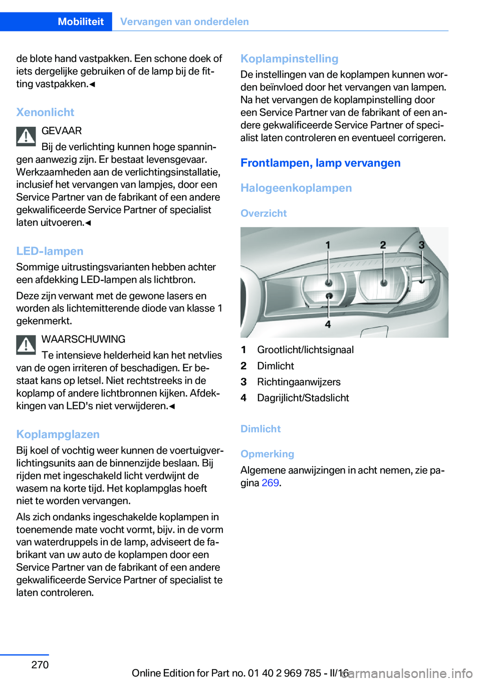 BMW X5 2016 Instructieboekjes (in Dutch) de blote hand vastpakken. Een schone doek of
iets dergelijke gebruiken of de lamp bij de fit‐
ting vastpakken.◀
Xenonlicht GEVAAR
Bij de verlichting kunnen hoge spannin‐
gen aanwezig zijn. Er be BMW X5 2016 Instructieboekjes (in Dutch) de blote hand vastpakken. Een schone doek of
iets dergelijke gebruiken of de lamp bij de fit‐
ting vastpakken.◀
Xenonlicht GEVAAR
Bij de verlichting kunnen hoge spannin‐
gen aanwezig zijn. Er be