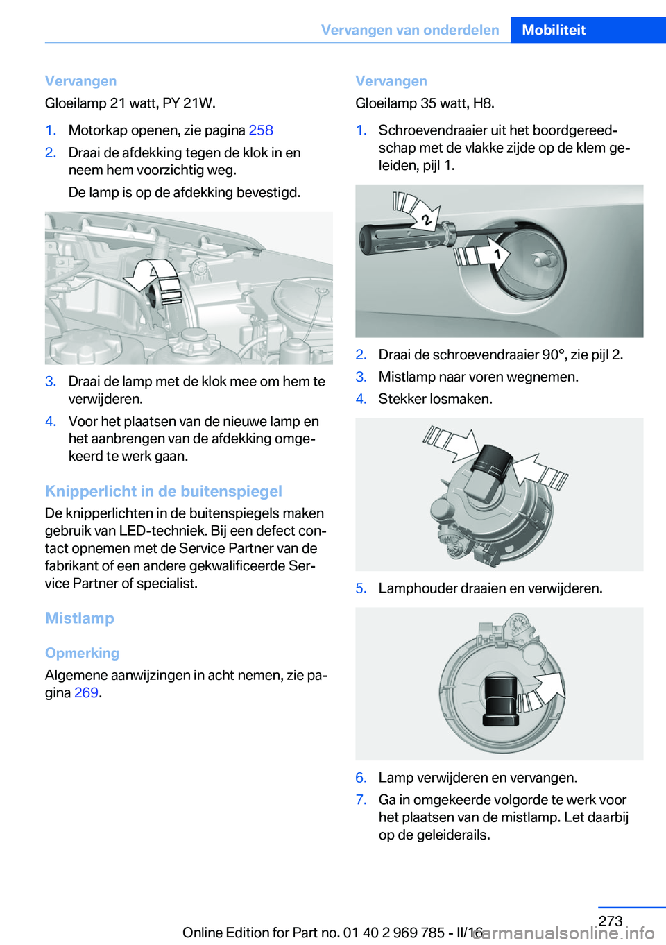 BMW X5 2016 Instructieboekjes (in Dutch) Vervangen
Gloeilamp 21 watt, PY 21W.1.Motorkap openen, zie pagina 2582.Draai de afdekking tegen de klok in en
neem hem voorzichtig weg.
De lamp is op de afdekking bevestigd.3.Draai de lamp met de klo BMW X5 2016 Instructieboekjes (in Dutch) Vervangen
Gloeilamp 21 watt, PY 21W.1.Motorkap openen, zie pagina 2582.Draai de afdekking tegen de klok in en
neem hem voorzichtig weg.
De lamp is op de afdekking bevestigd.3.Draai de lamp met de klo