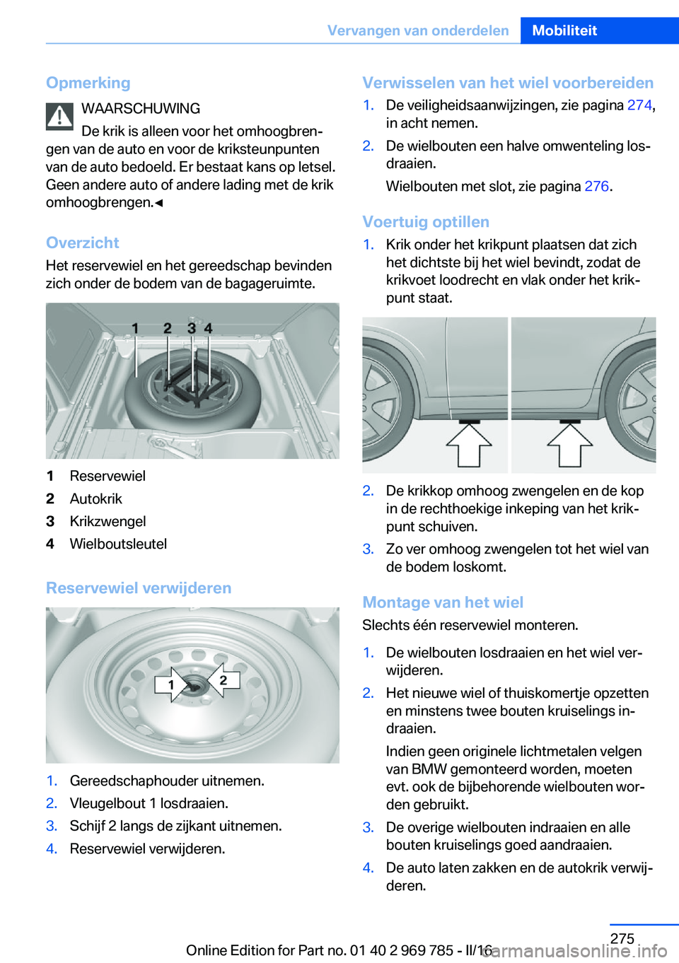 BMW X5 2016 Instructieboekjes (in Dutch) OpmerkingWAARSCHUWING
De krik is alleen voor het omhoogbren‐
gen van de auto en voor de kriksteunpunten
van de auto bedoeld. Er bestaat kans op letsel.
Geen andere auto of andere lading met de krik
BMW X5 2016 Instructieboekjes (in Dutch) OpmerkingWAARSCHUWING
De krik is alleen voor het omhoogbren‐
gen van de auto en voor de kriksteunpunten
van de auto bedoeld. Er bestaat kans op letsel.
Geen andere auto of andere lading met de krik