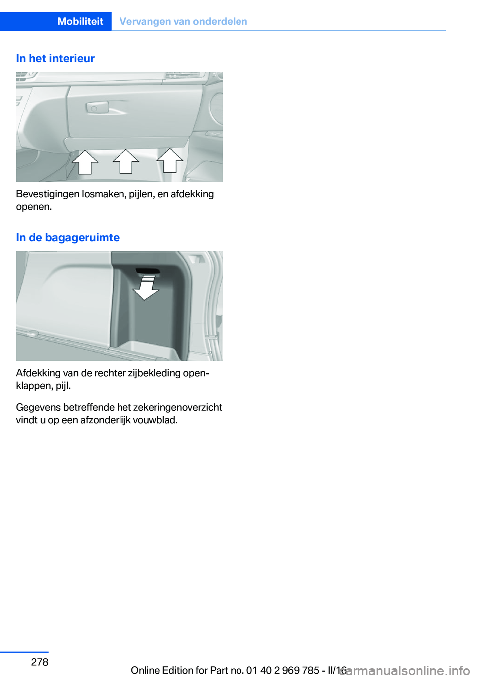 BMW X5 2016 Instructieboekjes (in Dutch) In het interieur
Bevestigingen losmaken, pijlen, en afdekking
openen.
In de bagageruimte
Afdekking van de rechter zijbekleding open‐
klappen, pijl.
Gegevens betreffende het zekeringenoverzicht
vindt BMW X5 2016 Instructieboekjes (in Dutch) In het interieur
Bevestigingen losmaken, pijlen, en afdekking
openen.
In de bagageruimte
Afdekking van de rechter zijbekleding open‐
klappen, pijl.
Gegevens betreffende het zekeringenoverzicht
vindt