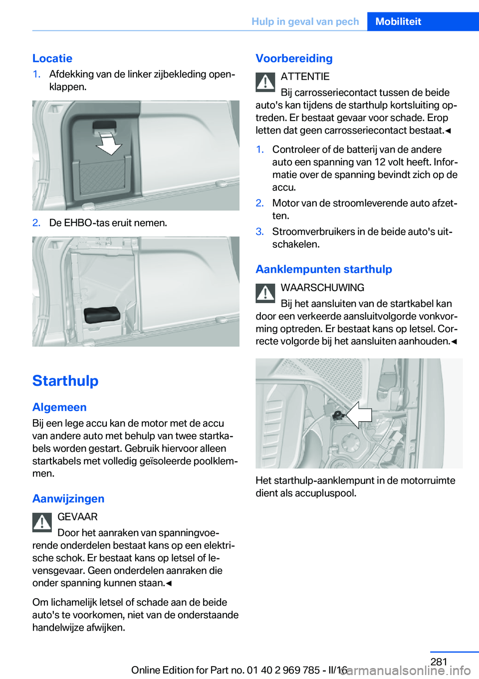 BMW X5 2016 Instructieboekjes (in Dutch) Locatie1.Afdekking van de linker zijbekleding open‐
klappen.2.De EHBO-tas eruit nemen.
Starthulp
Algemeen
Bij een lege accu kan de motor met de accu
van andere auto met behulp van twee startka‐
be BMW X5 2016 Instructieboekjes (in Dutch) Locatie1.Afdekking van de linker zijbekleding open‐
klappen.2.De EHBO-tas eruit nemen.
Starthulp
Algemeen
Bij een lege accu kan de motor met de accu
van andere auto met behulp van twee startka‐
be