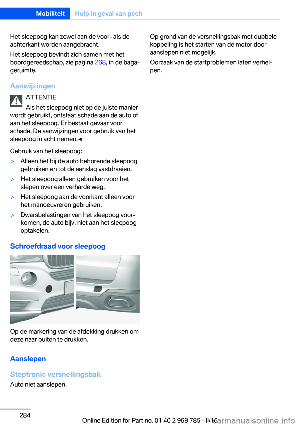 BMW X5 2016 Instructieboekjes (in Dutch) Het sleepoog kan zowel aan de voor- als de
achterkant worden aangebracht.
Het sleepoog bevindt zich samen met het
boordgereedschap, zie pagina 268, in de baga‐
geruimte.
Aanwijzingen ATTENTIE
Als h BMW X5 2016 Instructieboekjes (in Dutch) Het sleepoog kan zowel aan de voor- als de
achterkant worden aangebracht.
Het sleepoog bevindt zich samen met het
boordgereedschap, zie pagina 268, in de baga‐
geruimte.
Aanwijzingen ATTENTIE
Als h