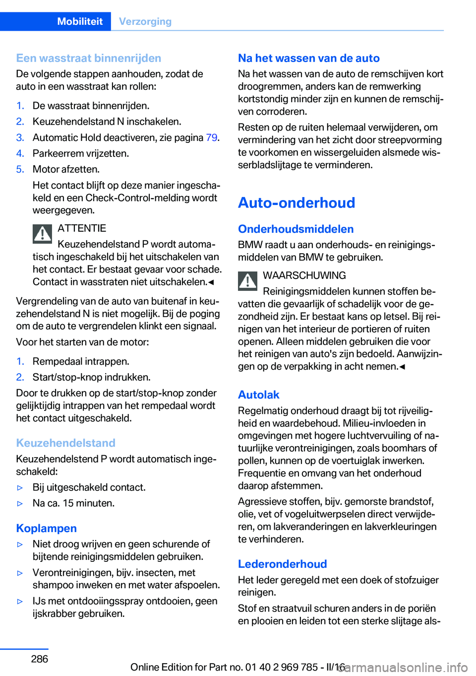 BMW X5 2016 Instructieboekjes (in Dutch) Een wasstraat binnenrijden
De volgende stappen aanhouden, zodat de
auto in een wasstraat kan rollen:1.De wasstraat binnenrijden.2.Keuzehendelstand N inschakelen.3.Automatic Hold deactiveren, zie pagin BMW X5 2016 Instructieboekjes (in Dutch) Een wasstraat binnenrijden
De volgende stappen aanhouden, zodat de
auto in een wasstraat kan rollen:1.De wasstraat binnenrijden.2.Keuzehendelstand N inschakelen.3.Automatic Hold deactiveren, zie pagin