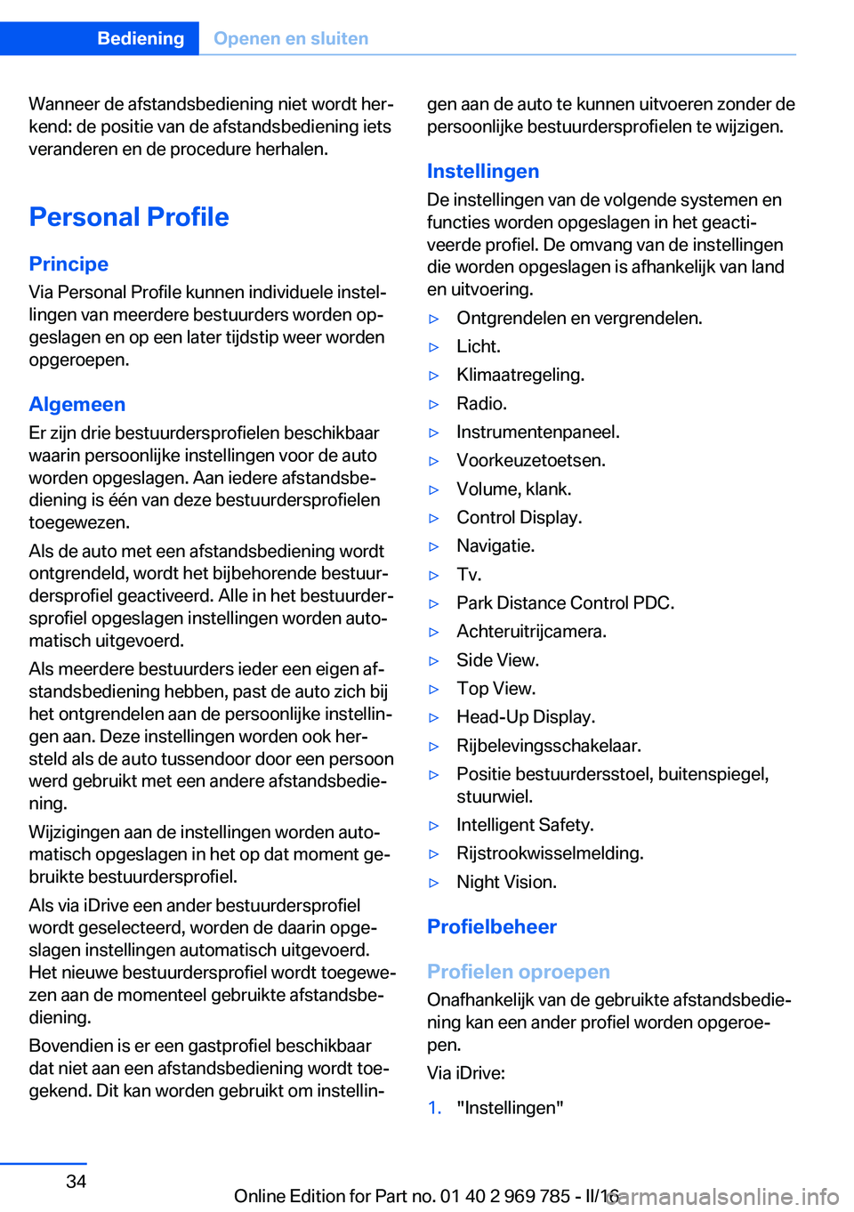 BMW X5 2016  Instructieboekjes (in Dutch) Wanneer de afstandsbediening niet wordt her‐
kend: de positie van de afstandsbediening iets
veranderen en de procedure herhalen.
Personal Profile
Principe Via Personal Profile kunnen individuele ins