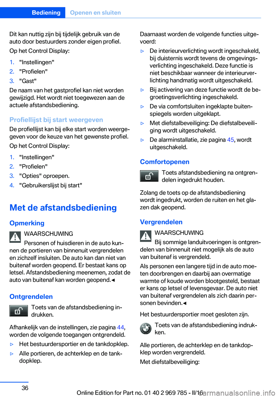 BMW X5 2016  Instructieboekjes (in Dutch) Dit kan nuttig zijn bij tijdelijk gebruik van de
auto door bestuurders zonder eigen profiel.
Op het Control Display:1."Instellingen"2."Profielen"3."Gast"
De naam van het gastpr