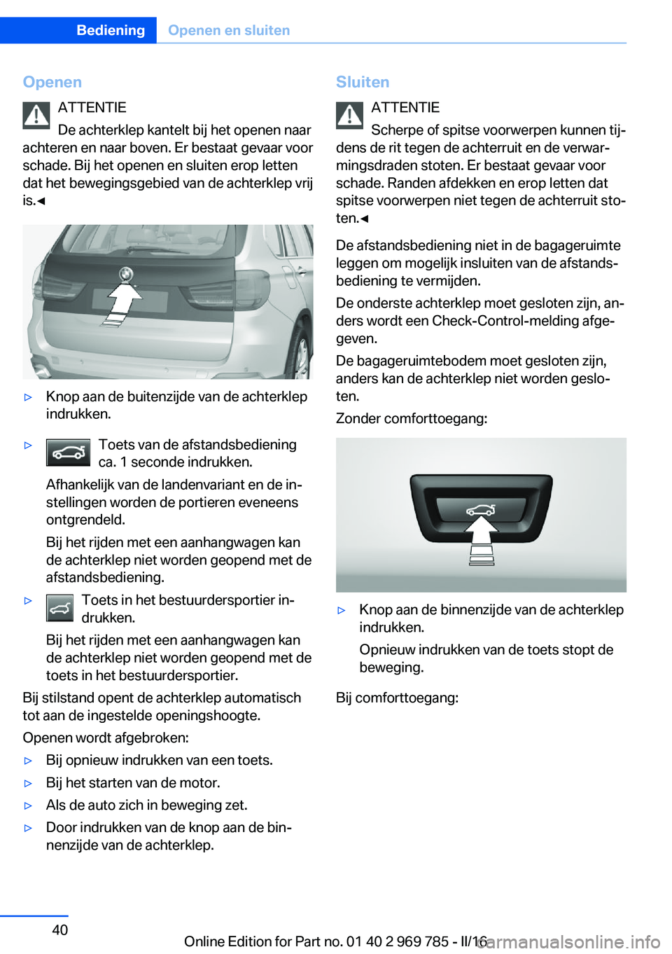 BMW X5 2016  Instructieboekjes (in Dutch) OpenenATTENTIE
De achterklep kantelt bij het openen naar
achteren en naar boven. Er bestaat gevaar voor
schade. Bij het openen en sluiten erop letten
dat het bewegingsgebied van de achterklep vrij
is.