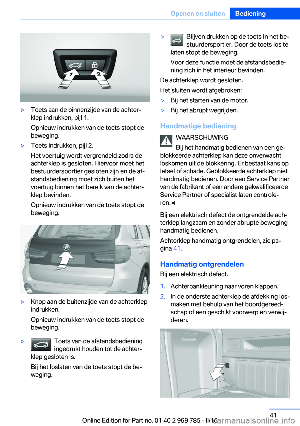 BMW X5 2016 Instructieboekjes (in Dutch) ▷Toets aan de binnenzijde van de achter‐
klep indrukken, pijl 1.
Opnieuw indrukken van de toets stopt de
beweging.▷Toets indrukken, pijl 2.
Het voertuig wordt vergrendeld zodra de
achterklep is BMW X5 2016 Instructieboekjes (in Dutch) ▷Toets aan de binnenzijde van de achter‐
klep indrukken, pijl 1.
Opnieuw indrukken van de toets stopt de
beweging.▷Toets indrukken, pijl 2.
Het voertuig wordt vergrendeld zodra de
achterklep is