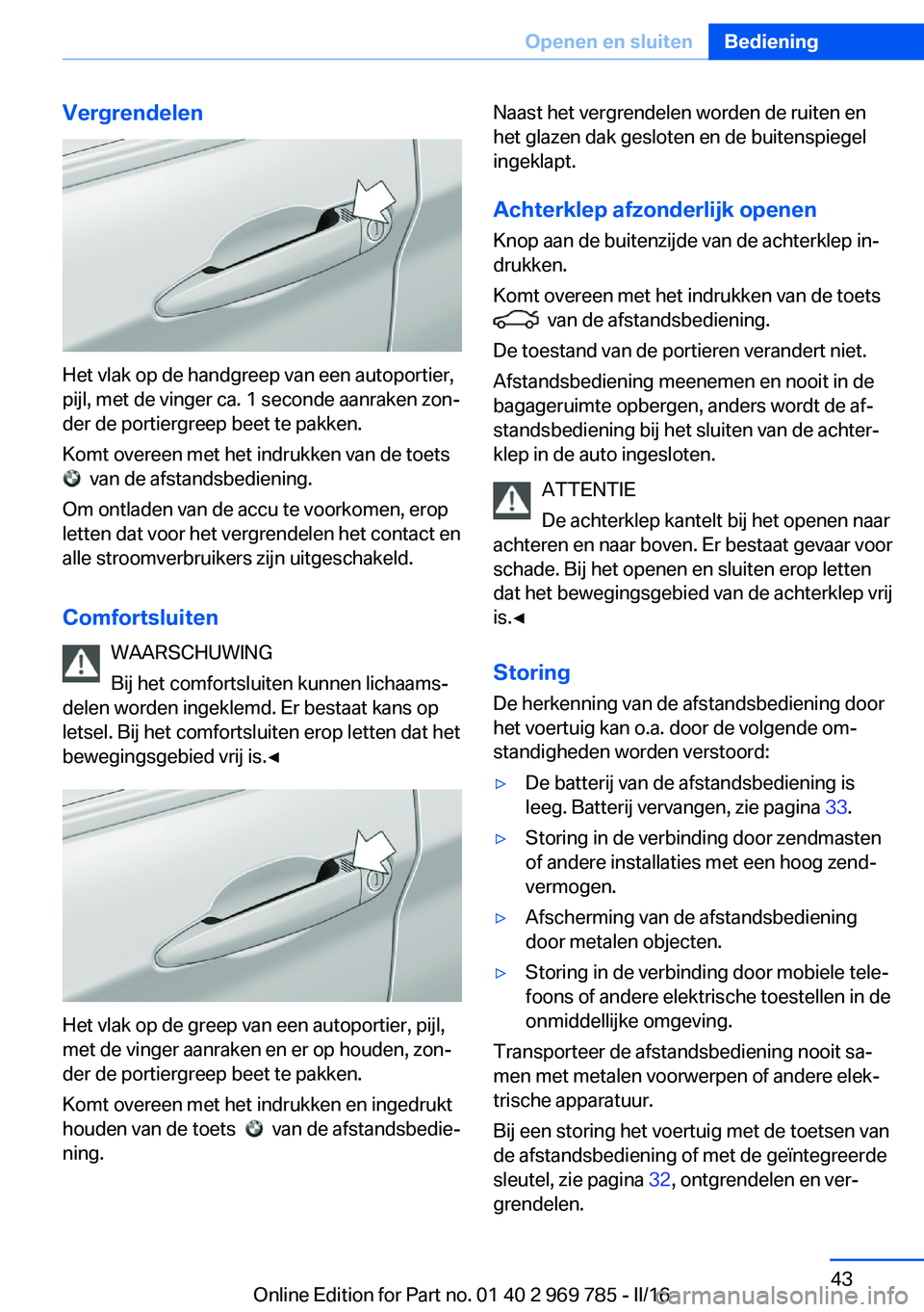 BMW X5 2016 Instructieboekjes (in Dutch) Vergrendelen
Het vlak op de handgreep van een autoportier,
pijl, met de vinger ca. 1 seconde aanraken zon‐
der de portiergreep beet te pakken.
Komt overeen met het indrukken van de toets
van de a BMW X5 2016 Instructieboekjes (in Dutch) Vergrendelen
Het vlak op de handgreep van een autoportier,
pijl, met de vinger ca. 1 seconde aanraken zon‐
der de portiergreep beet te pakken.
Komt overeen met het indrukken van de toets
van de a