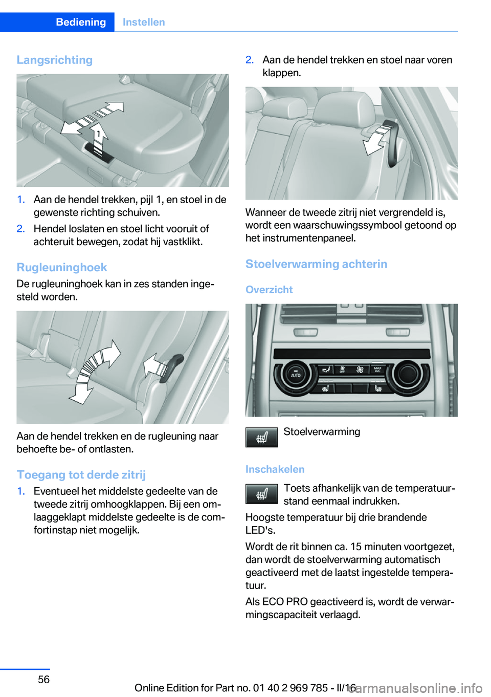 BMW X5 2016 Instructieboekjes (in Dutch) Langsrichting1.Aan de hendel trekken, pijl 1, en stoel in de
gewenste richting schuiven.2.Hendel loslaten en stoel licht vooruit of
achteruit bewegen, zodat hij vastklikt.
Rugleuninghoek
De rugleuning BMW X5 2016 Instructieboekjes (in Dutch) Langsrichting1.Aan de hendel trekken, pijl 1, en stoel in de
gewenste richting schuiven.2.Hendel loslaten en stoel licht vooruit of
achteruit bewegen, zodat hij vastklikt.
Rugleuninghoek
De rugleuning