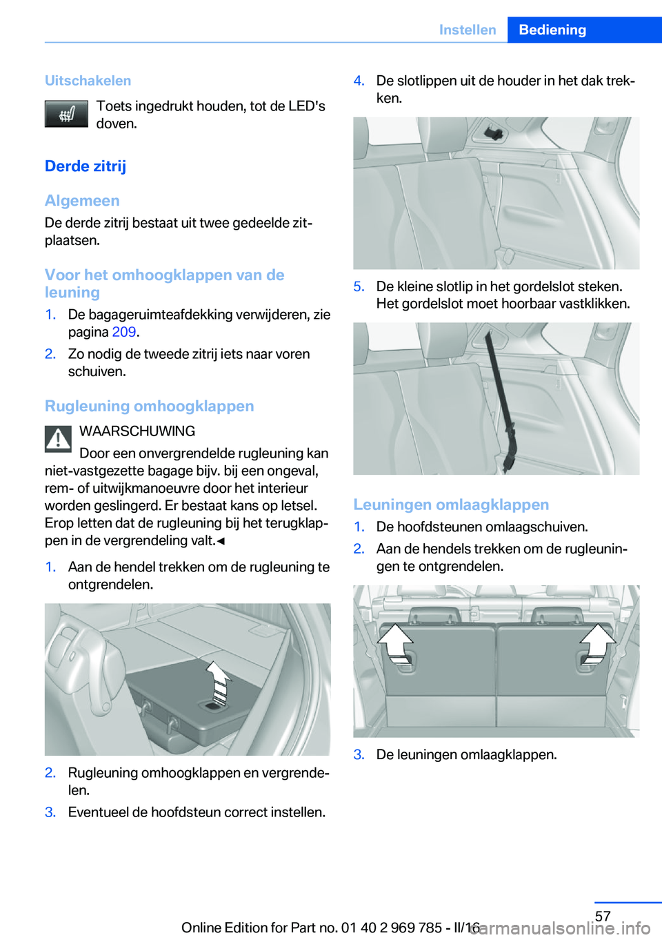 BMW X5 2016 Instructieboekjes (in Dutch) UitschakelenToets ingedrukt houden, tot de LED's
doven.
Derde zitrij
Algemeen
De derde zitrij bestaat uit twee gedeelde zit‐
plaatsen.
Voor het omhoogklappen van de leuning1.De bagageruimteafdek BMW X5 2016 Instructieboekjes (in Dutch) UitschakelenToets ingedrukt houden, tot de LED's
doven.
Derde zitrij
Algemeen
De derde zitrij bestaat uit twee gedeelde zit‐
plaatsen.
Voor het omhoogklappen van de leuning1.De bagageruimteafdek
