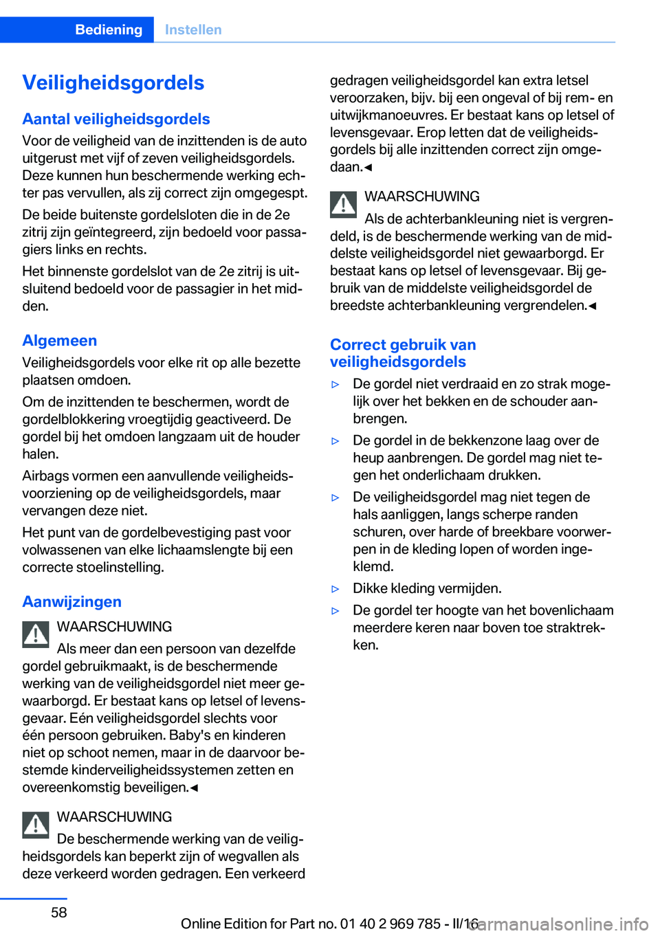 BMW X5 2016 Instructieboekjes (in Dutch) Veiligheidsgordels
Aantal veiligheidsgordels Voor de veiligheid van de inzittenden is de auto
uitgerust met vijf of zeven veiligheidsgordels.
Deze kunnen hun beschermende werking ech‐
ter pas vervul BMW X5 2016 Instructieboekjes (in Dutch) Veiligheidsgordels
Aantal veiligheidsgordels Voor de veiligheid van de inzittenden is de auto
uitgerust met vijf of zeven veiligheidsgordels.
Deze kunnen hun beschermende werking ech‐
ter pas vervul