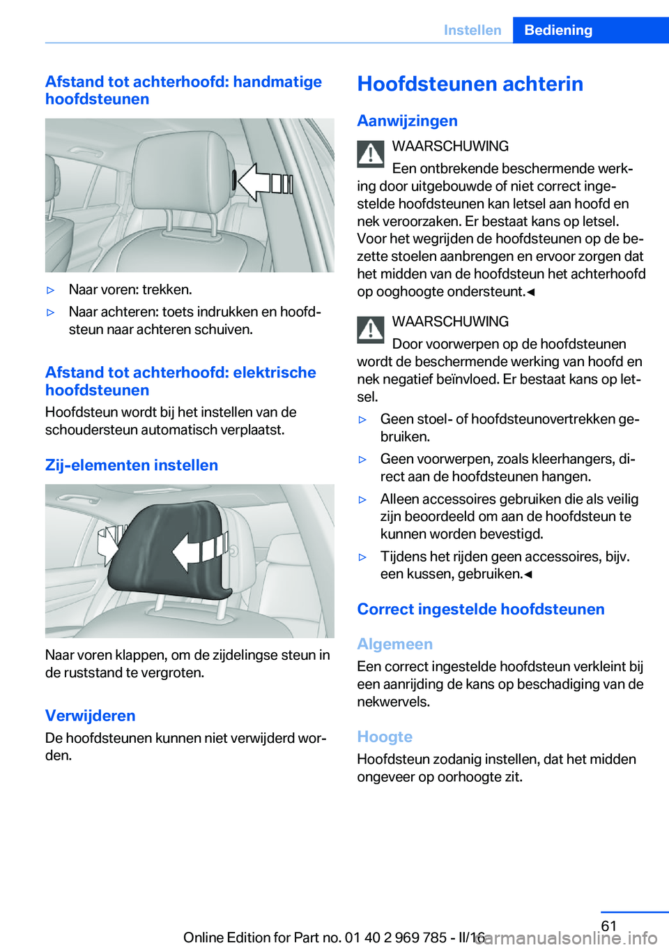 BMW X5 2016 Instructieboekjes (in Dutch) Afstand tot achterhoofd: handmatige
hoofdsteunen▷Naar voren: trekken.▷Naar achteren: toets indrukken en hoofd‐
steun naar achteren schuiven.
Afstand tot achterhoofd: elektrische
hoofdsteunen
Hoo BMW X5 2016 Instructieboekjes (in Dutch) Afstand tot achterhoofd: handmatige
hoofdsteunen▷Naar voren: trekken.▷Naar achteren: toets indrukken en hoofd‐
steun naar achteren schuiven.
Afstand tot achterhoofd: elektrische
hoofdsteunen
Hoo