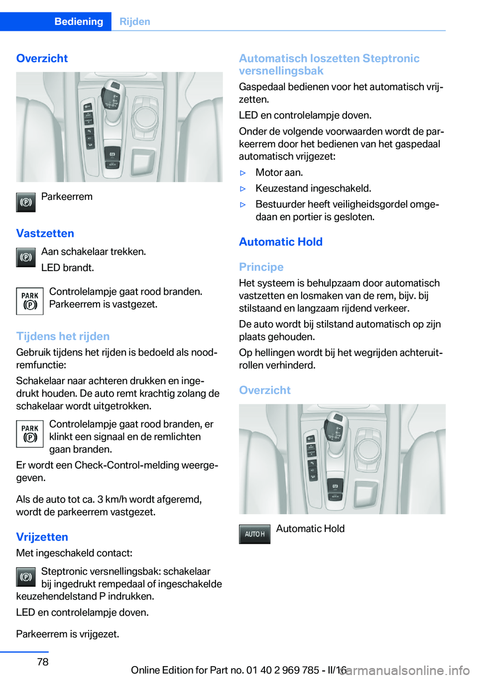 BMW X5 2016 Instructieboekjes (in Dutch) Overzicht
Parkeerrem
Vastzetten Aan schakelaar trekken.
LED brandt.
Controlelampje gaat rood branden.
Parkeerrem is vastgezet.
Tijdens het rijden Gebruik tijdens het rijden is bedoeld als nood‐
remf BMW X5 2016 Instructieboekjes (in Dutch) Overzicht
Parkeerrem
Vastzetten Aan schakelaar trekken.
LED brandt.
Controlelampje gaat rood branden.
Parkeerrem is vastgezet.
Tijdens het rijden Gebruik tijdens het rijden is bedoeld als nood‐
remf