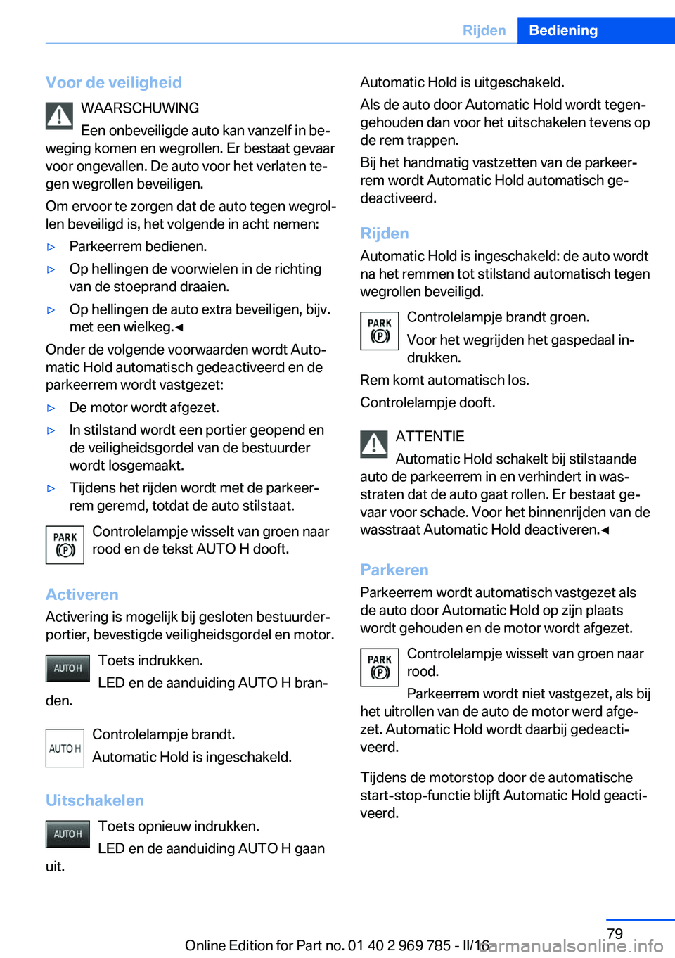 BMW X5 2016 Instructieboekjes (in Dutch) Voor de veiligheidWAARSCHUWING
Een onbeveiligde auto kan vanzelf in be‐
weging komen en wegrollen. Er bestaat gevaar
voor ongevallen. De auto voor het verlaten te‐
gen wegrollen beveiligen.
Om erv BMW X5 2016 Instructieboekjes (in Dutch) Voor de veiligheidWAARSCHUWING
Een onbeveiligde auto kan vanzelf in be‐
weging komen en wegrollen. Er bestaat gevaar
voor ongevallen. De auto voor het verlaten te‐
gen wegrollen beveiligen.
Om erv