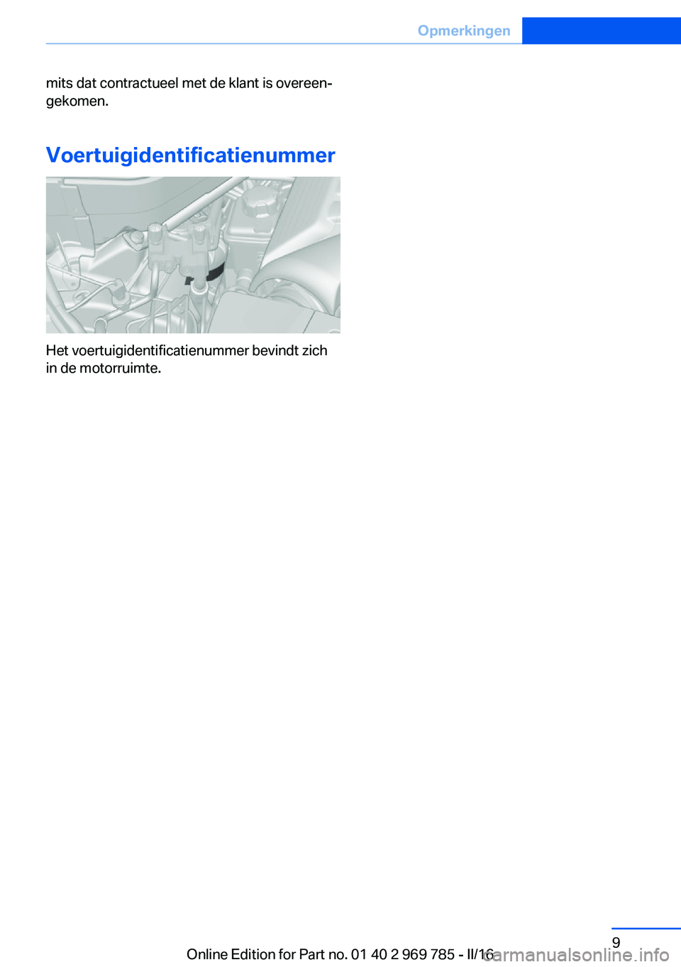 BMW X5 2016  Instructieboekjes (in Dutch) mits dat contractueel met de klant is overeen‐
gekomen.
Voertuigidentificatienummer
Het voertuigidentificatienummer bevindt zich
in de motorruimte.
Seite 9Opmerkingen9
Online Edition for Part no. 01