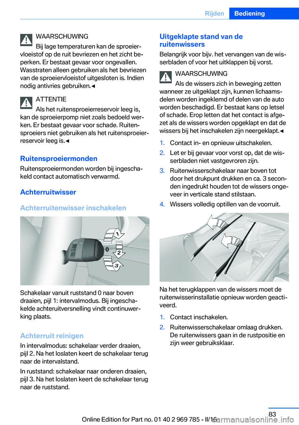 BMW X5 2016 Instructieboekjes (in Dutch) WAARSCHUWING
Bij lage temperaturen kan de sproeier‐
vloeistof op de ruit bevriezen en het zicht be‐
perken. Er bestaat gevaar voor ongevallen.
Wasstraten alleen gebruiken als het bevriezen
van de BMW X5 2016 Instructieboekjes (in Dutch) WAARSCHUWING
Bij lage temperaturen kan de sproeier‐
vloeistof op de ruit bevriezen en het zicht be‐
perken. Er bestaat gevaar voor ongevallen.
Wasstraten alleen gebruiken als het bevriezen
van de