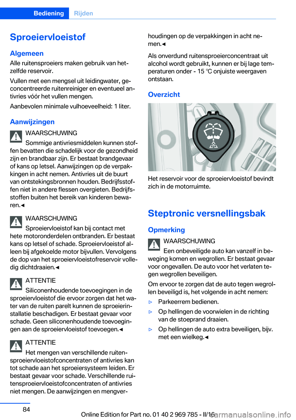 BMW X5 2016 Instructieboekjes (in Dutch) SproeiervloeistofAlgemeen
Alle ruitensproeiers maken gebruik van het‐
zelfde reservoir.
Vullen met een mengsel uit leidingwater, ge‐
concentreerde ruitenreiniger en eventueel an‐
tivries vóór BMW X5 2016 Instructieboekjes (in Dutch) SproeiervloeistofAlgemeen
Alle ruitensproeiers maken gebruik van het‐
zelfde reservoir.
Vullen met een mengsel uit leidingwater, ge‐
concentreerde ruitenreiniger en eventueel an‐
tivries vóór