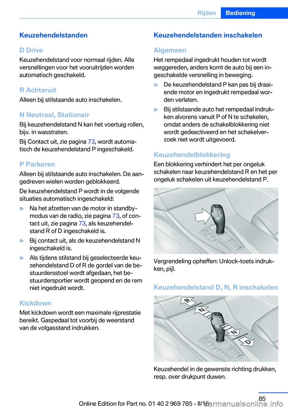 BMW X5 2016 Instructieboekjes (in Dutch) Keuzehendelstanden
D Drive
Keuzehendelstand voor normaal rijden. Alle
versnellingen voor het vooruitrijden worden
automatisch geschakeld.
R Achteruit
Alleen bij stilstaande auto inschakelen.
N Neutraa BMW X5 2016 Instructieboekjes (in Dutch) Keuzehendelstanden
D Drive
Keuzehendelstand voor normaal rijden. Alle
versnellingen voor het vooruitrijden worden
automatisch geschakeld.
R Achteruit
Alleen bij stilstaande auto inschakelen.
N Neutraa
