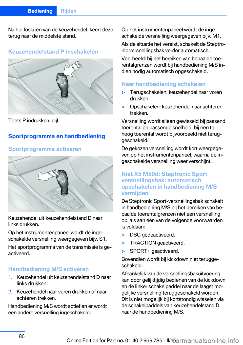 BMW X5 2016 Instructieboekjes (in Dutch) Na het loslaten van de keuzehendel, keert deze
terug naar de middelste stand.
Keuzehendelstand P inschakelen
Toets P indrukken, pijl.
Sportprogramma en handbediening
Sportprogramma activeren
Keuzehend BMW X5 2016 Instructieboekjes (in Dutch) Na het loslaten van de keuzehendel, keert deze
terug naar de middelste stand.
Keuzehendelstand P inschakelen
Toets P indrukken, pijl.
Sportprogramma en handbediening
Sportprogramma activeren
Keuzehend