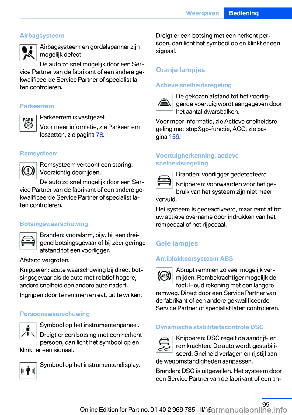 BMW X5 2016 Instructieboekjes (in Dutch) AirbagsysteemAirbagsysteem en gordelspanner zijn
mogelijk defect.
De auto zo snel mogelijk door een Ser‐
vice Partner van de fabrikant of een andere ge‐
kwalificeerde Service Partner of specialist BMW X5 2016 Instructieboekjes (in Dutch) AirbagsysteemAirbagsysteem en gordelspanner zijn
mogelijk defect.
De auto zo snel mogelijk door een Ser‐
vice Partner van de fabrikant of een andere ge‐
kwalificeerde Service Partner of specialist