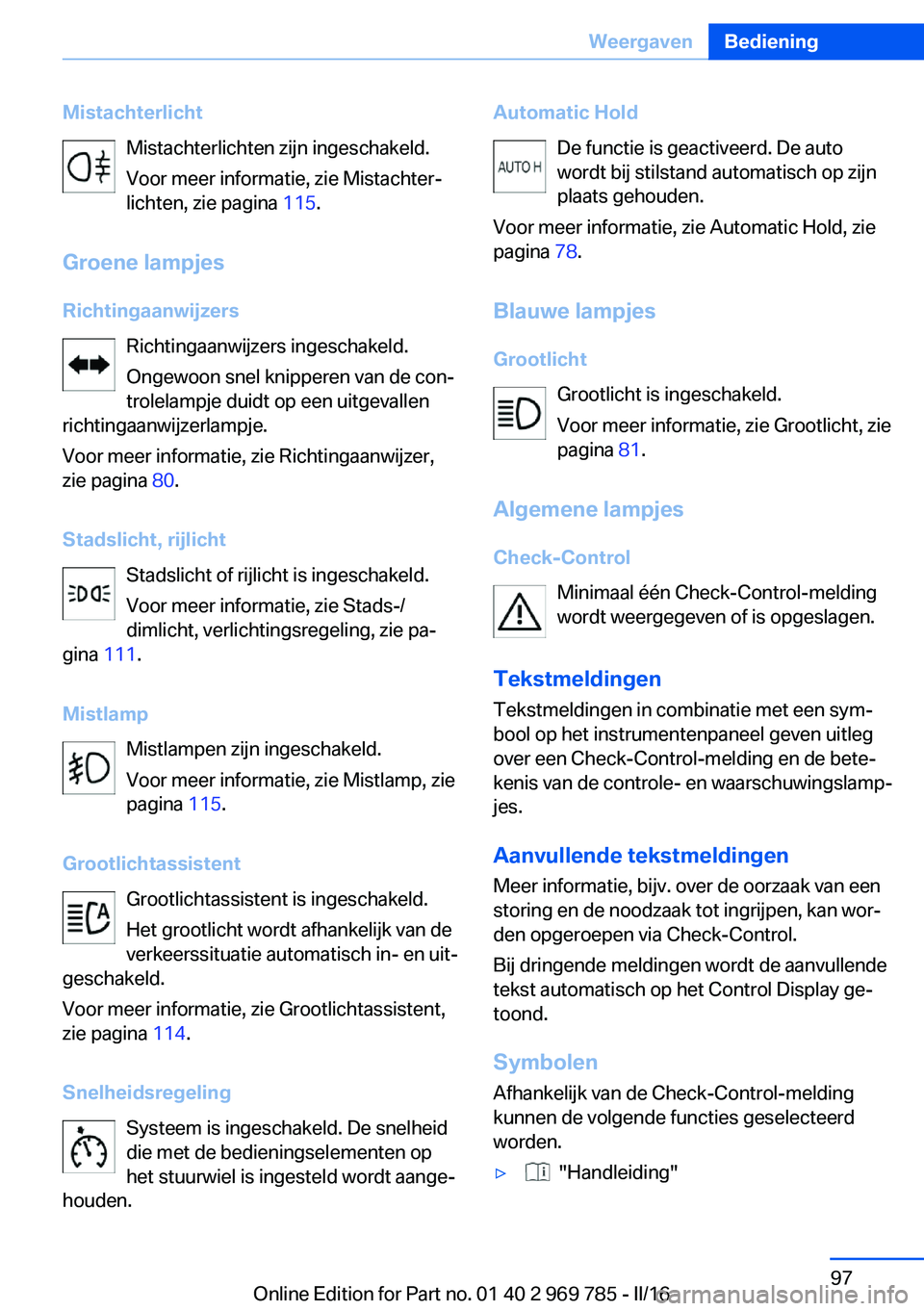 BMW X5 2016 Instructieboekjes (in Dutch) MistachterlichtMistachterlichten zijn ingeschakeld.
Voor meer informatie, zie Mistachter‐
lichten, zie pagina 115.
Groene lampjes
Richtingaanwijzers Richtingaanwijzers ingeschakeld.
Ongewoon snel k BMW X5 2016 Instructieboekjes (in Dutch) MistachterlichtMistachterlichten zijn ingeschakeld.
Voor meer informatie, zie Mistachter‐
lichten, zie pagina 115.
Groene lampjes
Richtingaanwijzers Richtingaanwijzers ingeschakeld.
Ongewoon snel k