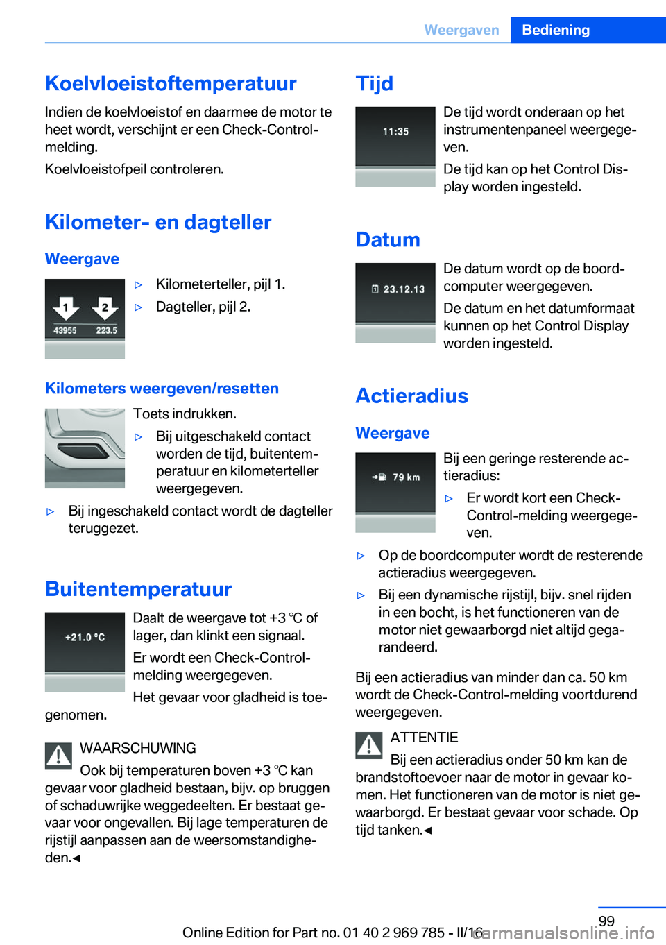BMW X5 2016 Instructieboekjes (in Dutch) Koelvloeistoftemperatuur
Indien de koelvloeistof en daarmee de motor te
heet wordt, verschijnt er een Check-Control-
melding.
Koelvloeistofpeil controleren.
Kilometer- en dagteller Weergave▷Kilomete BMW X5 2016 Instructieboekjes (in Dutch) Koelvloeistoftemperatuur
Indien de koelvloeistof en daarmee de motor te
heet wordt, verschijnt er een Check-Control-
melding.
Koelvloeistofpeil controleren.
Kilometer- en dagteller Weergave▷Kilomete