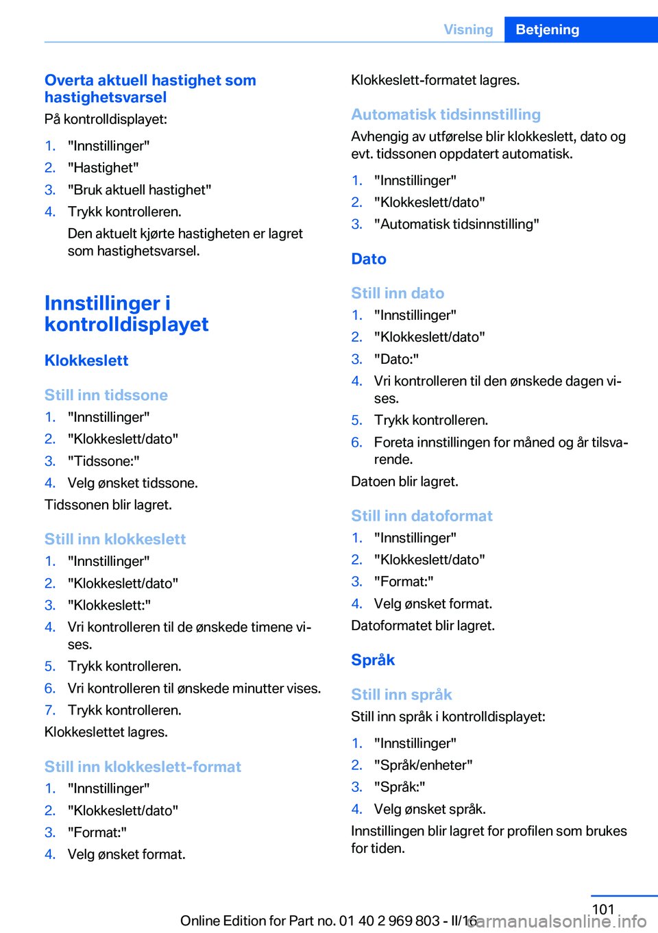 BMW X5 2016 InstruksjonsbØker (in Norwegian) Overta aktuell hastighet som
hastighetsvarsel
På kontrolldisplayet:1."Innstillinger"2."Hastighet"3."Bruk aktuell hastighet"4.Trykk kontrolleren.
Den aktuelt kjørte hastighete BMW X5 2016 InstruksjonsbØker (in Norwegian) Overta aktuell hastighet som
hastighetsvarsel
På kontrolldisplayet:1."Innstillinger"2."Hastighet"3."Bruk aktuell hastighet"4.Trykk kontrolleren.
Den aktuelt kjørte hastighete